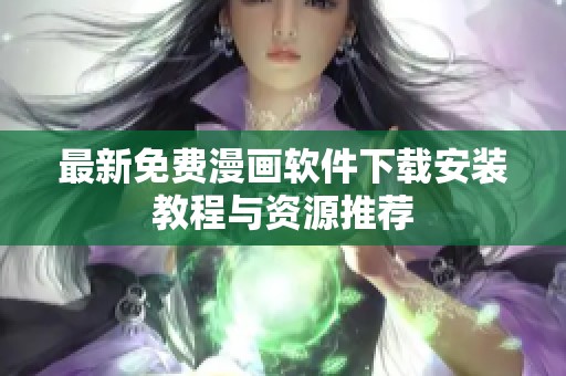最新免费漫画软件下载安装教程与资源推荐