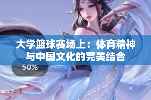 大学篮球赛场上：体育精神与中国文化的完美结合