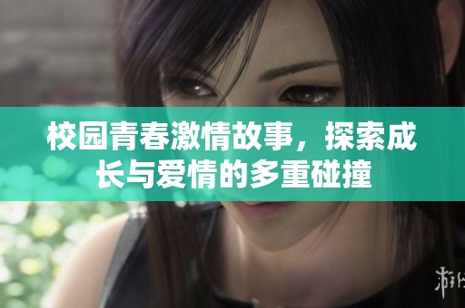 校园青春激情故事，探索成长与爱情的多重碰撞