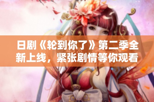 日剧《轮到你了》第二季全新上线，紧张剧情等你观看