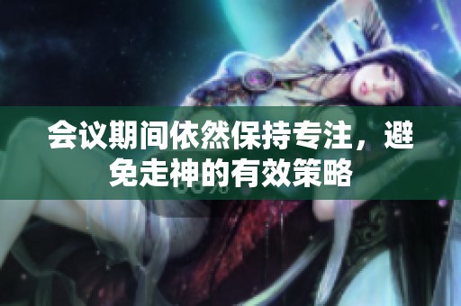 会议期间依然保持专注，避免走神的有效策略