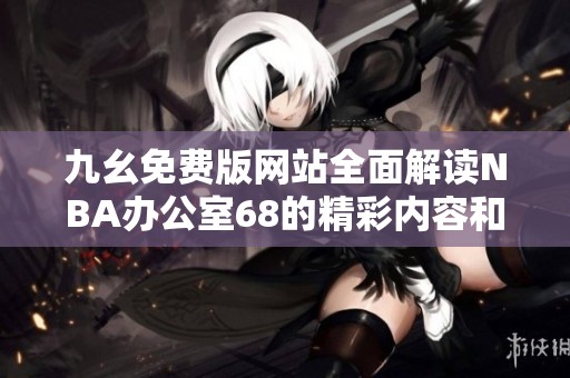 九幺免费版网站全面解读NBA办公室68的精彩内容和特点