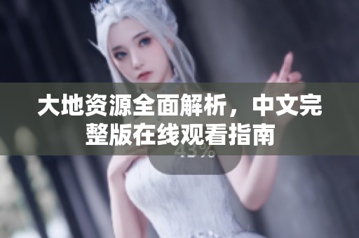 大地资源全面解析，中文完整版在线观看指南