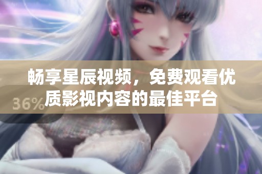 畅享星辰视频，免费观看优质影视内容的最佳平台