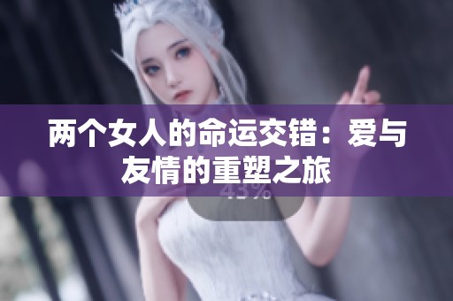 两个女人的命运交错：爱与友情的重塑之旅