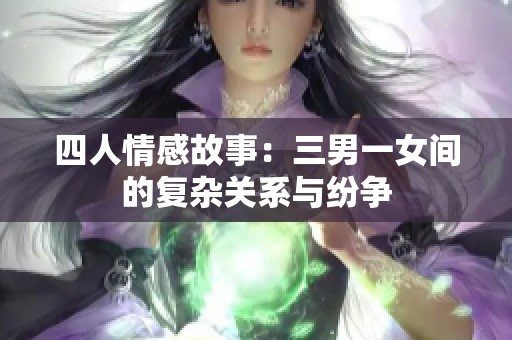 四人情感故事：三男一女间的复杂关系与纷争