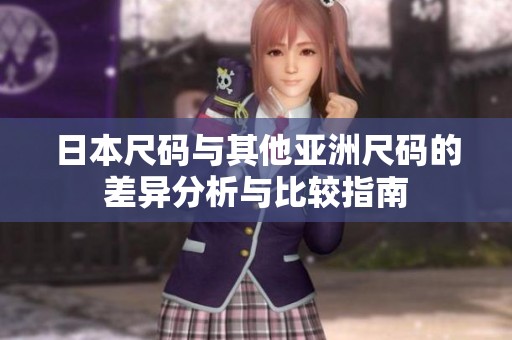 日本尺码与其他亚洲尺码的差异分析与比较指南