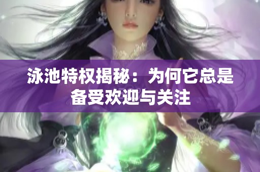 泳池特权揭秘：为何它总是备受欢迎与关注