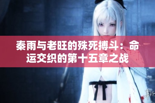 秦雨与老旺的殊死搏斗：命运交织的第十五章之战