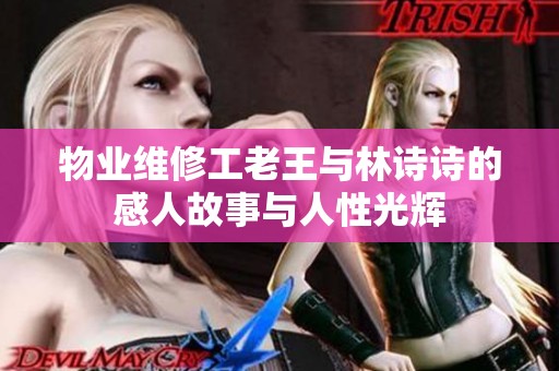 物业维修工老王与林诗诗的感人故事与人性光辉