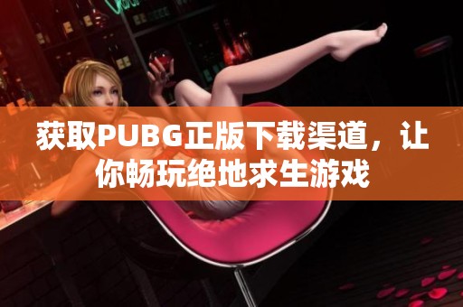 获取PUBG正版下载渠道，让你畅玩绝地求生游戏