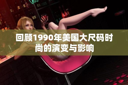 回顾1990年美国大尺码时尚的演变与影响