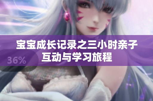 宝宝成长记录之三小时亲子互动与学习旅程