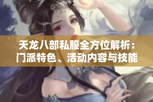 天龙八部私服全方位解析：门派特色、活动内容与技能介绍