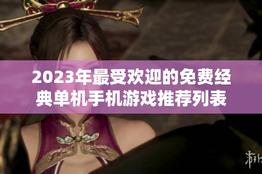 2023年最受欢迎的免费经典单机手机游戏推荐列表