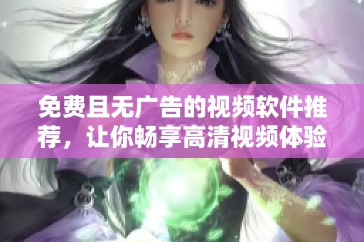 免费且无广告的视频软件推荐，让你畅享高清视频体验