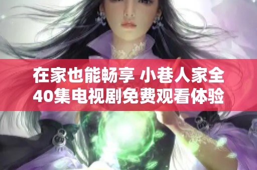 在家也能畅享 小巷人家全40集电视剧免费观看体验