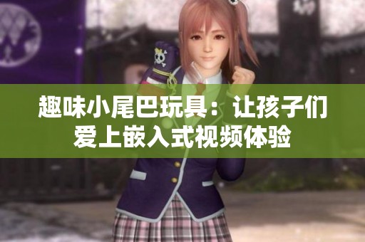 趣味小尾巴玩具：让孩子们爱上嵌入式视频体验