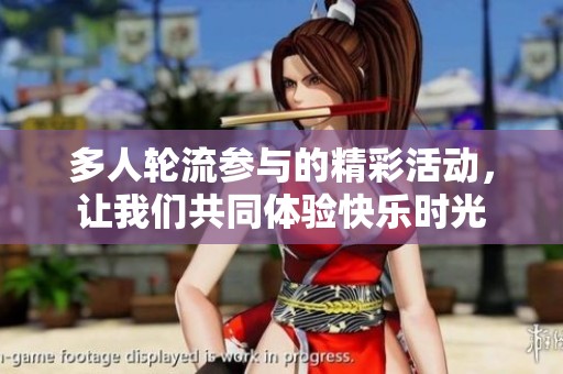 多人轮流参与的精彩活动，让我们共同体验快乐时光