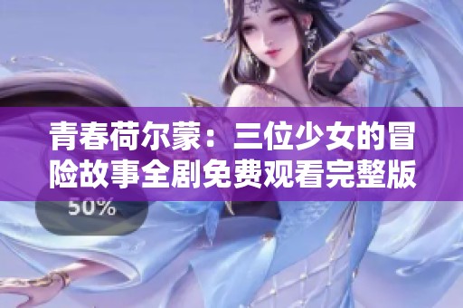 青春荷尔蒙：三位少女的冒险故事全剧免费观看完整版