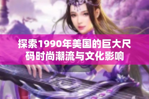 探索1990年美国的巨大尺码时尚潮流与文化影响