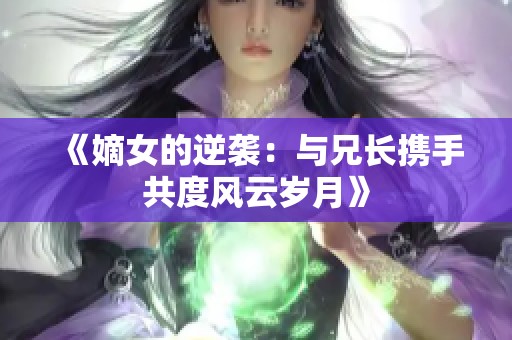 《嫡女的逆袭：与兄长携手共度风云岁月》