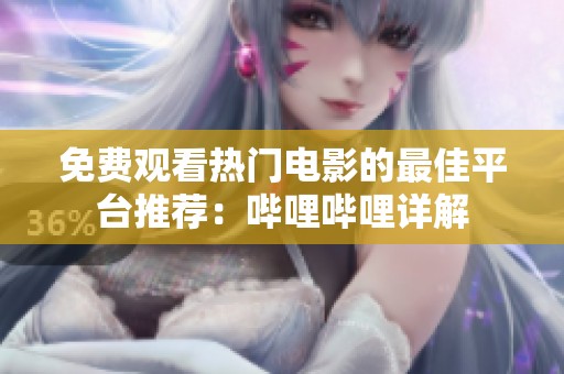 免费观看热门电影的最佳平台推荐：哔哩哔哩详解