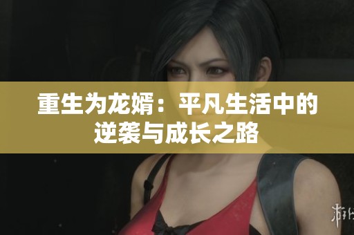 重生为龙婿：平凡生活中的逆袭与成长之路