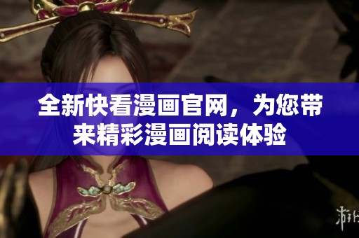 全新快看漫画官网，为您带来精彩漫画阅读体验