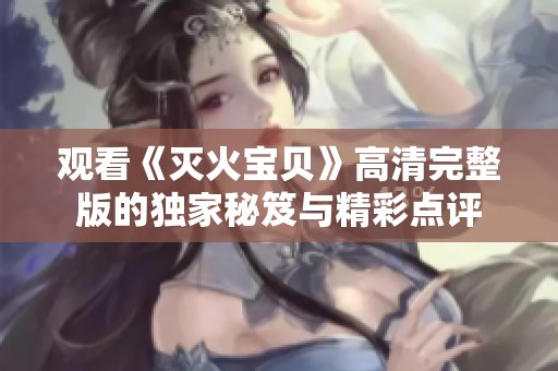 观看《灭火宝贝》高清完整版的独家秘笈与精彩点评