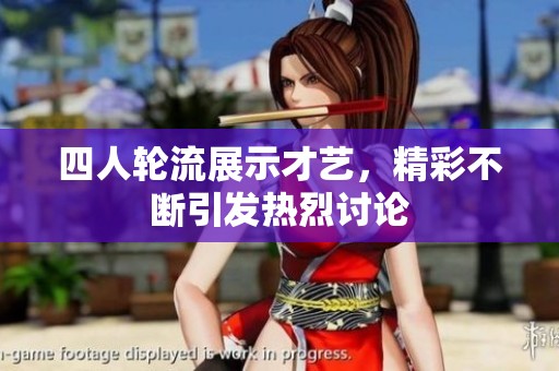 四人轮流展示才艺，精彩不断引发热烈讨论