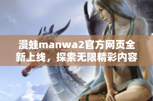 漫蛙manwa2官方网页全新上线，探索无限精彩内容