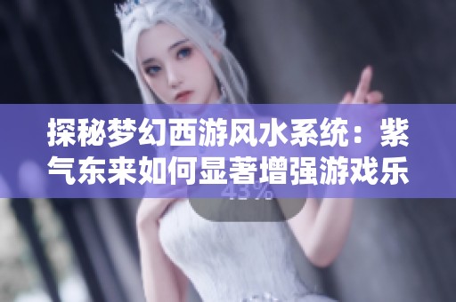 探秘梦幻西游风水系统：紫气东来如何显著增强游戏乐趣