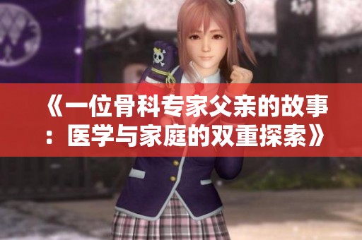 《一位骨科专家父亲的故事：医学与家庭的双重探索》