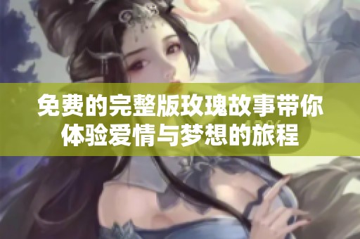 免费的完整版玫瑰故事带你体验爱情与梦想的旅程