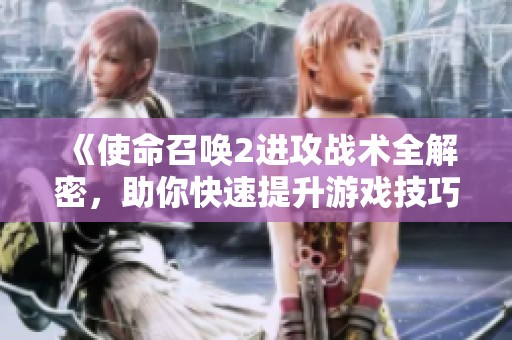 《使命召唤2进攻战术全解密，助你快速提升游戏技巧！》