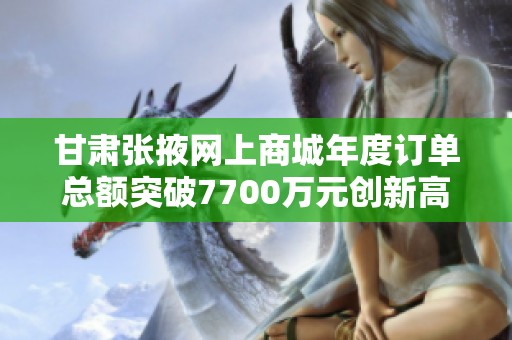 甘肃张掖网上商城年度订单总额突破7700万元创新高