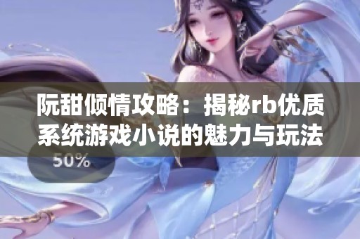 阮甜倾情攻略：揭秘rb优质系统游戏小说的魅力与玩法