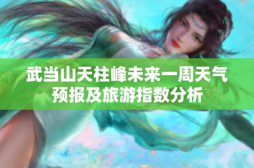 武当山天柱峰未来一周天气预报及旅游指数分析