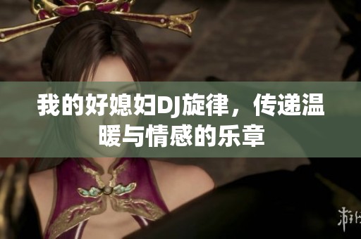 我的好媳妇DJ旋律，传递温暖与情感的乐章