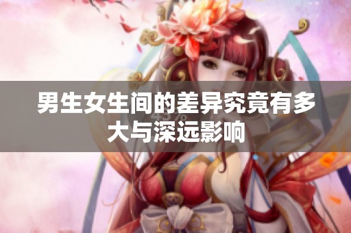 男生女生间的差异究竟有多大与深远影响