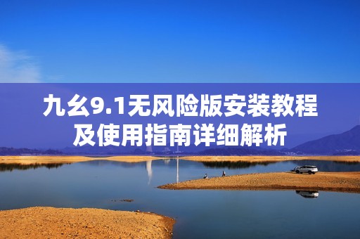 九幺9.1无风险版安装教程及使用指南详细解析