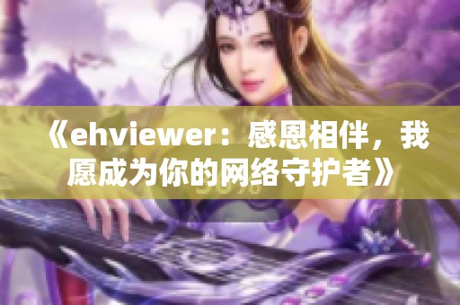 《ehviewer：感恩相伴，我愿成为你的网络守护者》