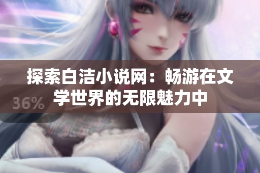 探索白洁小说网：畅游在文学世界的无限魅力中
