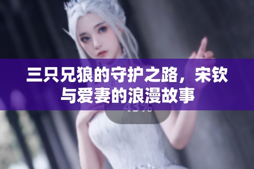 三只兄狼的守护之路，宋钦与爱妻的浪漫故事