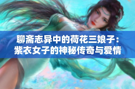 聊斋志异中的荷花三娘子：紫衣女子的神秘传奇与爱情故事