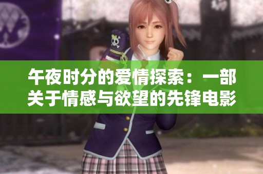 午夜时分的爱情探索：一部关于情感与欲望的先锋电影分析