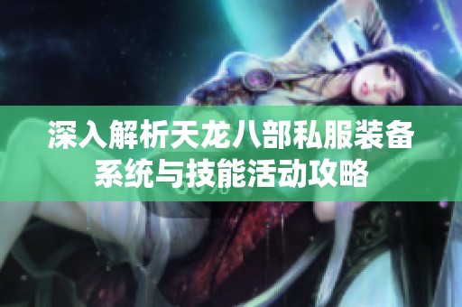 深入解析天龙八部私服装备系统与技能活动攻略