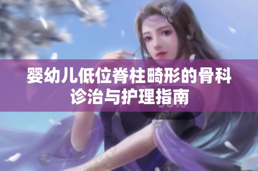 婴幼儿低位脊柱畸形的骨科诊治与护理指南