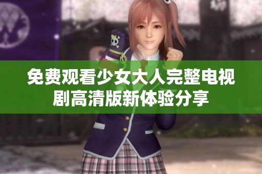 免费观看少女大人完整电视剧高清版新体验分享